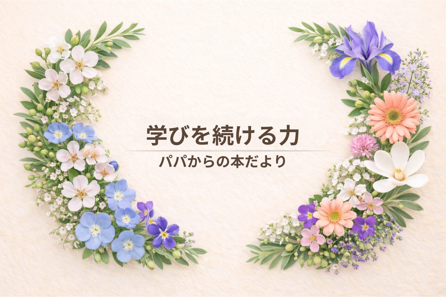 学びを続ける力｜パパから君たちへ伝えたい「学び続けるということ」